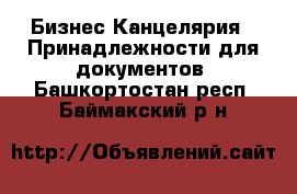 Бизнес Канцелярия - Принадлежности для документов. Башкортостан респ.,Баймакский р-н